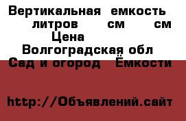 Вертикальная  емкость 10 000литров d 230см.h 298см › Цена ­ 60 000 - Волгоградская обл. Сад и огород » Ёмкости   
